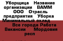 Уборщица › Название организации ­ ВАММ  , ООО › Отрасль предприятия ­ Уборка › Минимальный оклад ­ 15 000 - Все города Работа » Вакансии   . Мордовия респ.